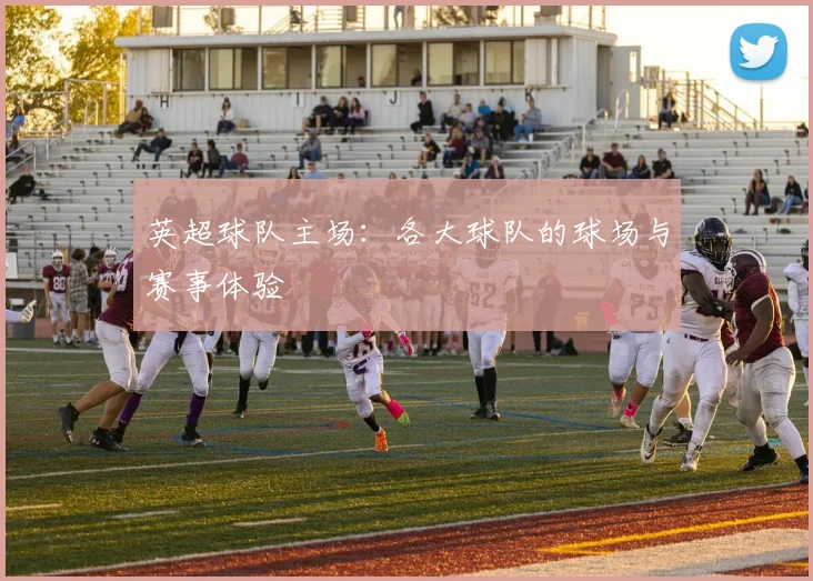 英超球队主场：各大球队的球场与赛事体验