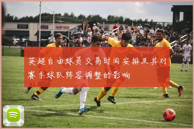 英超自由球员交易时间安排及其对赛季球队阵容调整的影响