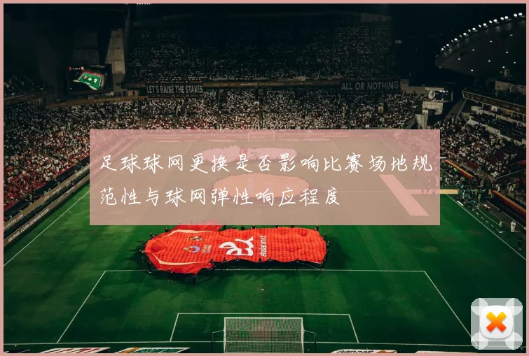 足球球网更换是否影响比赛场地规范性与球网弹性响应程度