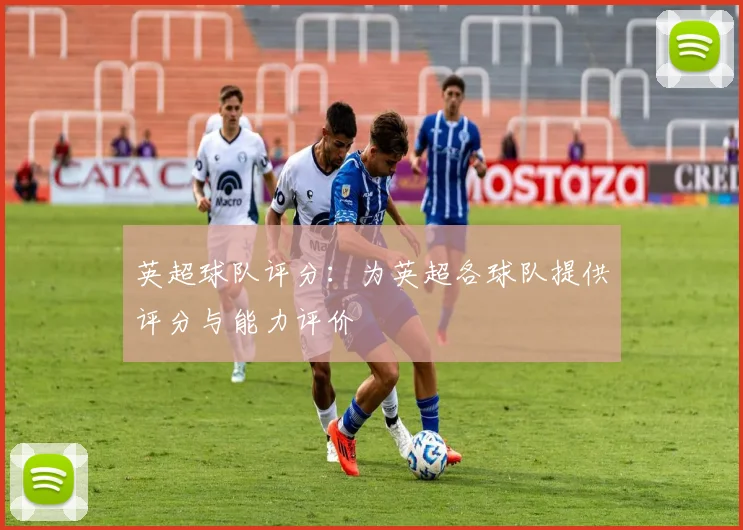 英超球队评分：为英超各球队提供评分与能力评价