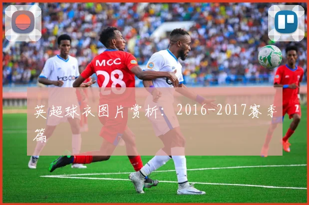 英超球衣图片赏析：2016-2017赛季篇